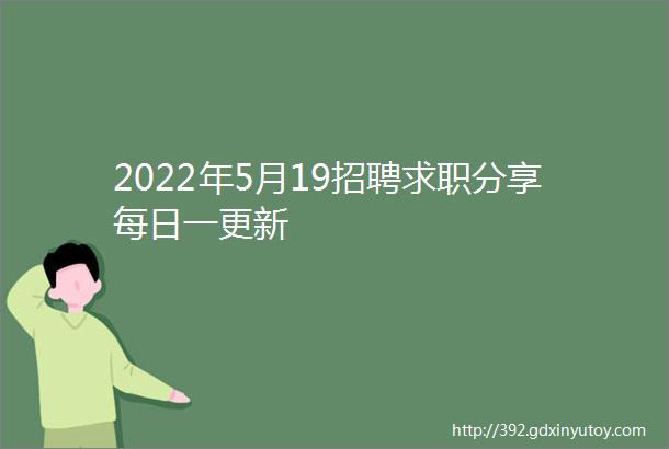 2022年5月19招聘求职分享每日一更新