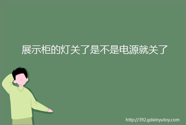 展示柜的灯关了是不是电源就关了