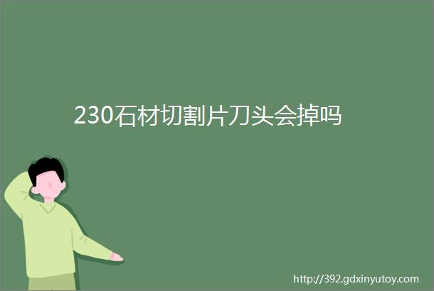 230石材切割片刀头会掉吗