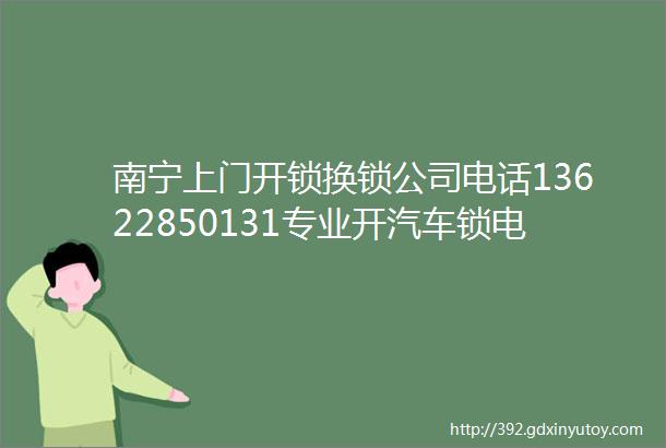 南宁上门开锁换锁公司电话13622850131专业开汽车锁电话