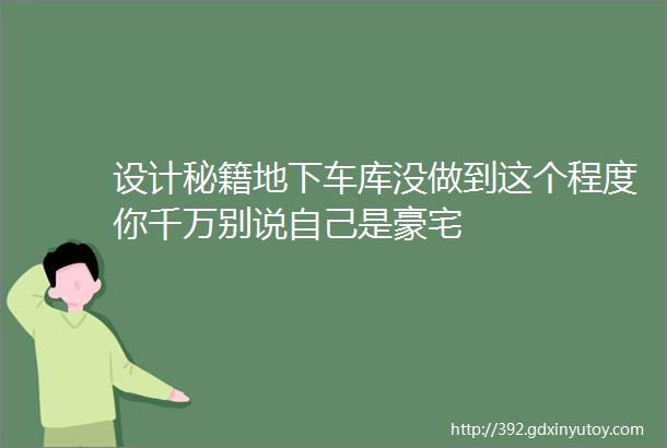 设计秘籍地下车库没做到这个程度你千万别说自己是豪宅