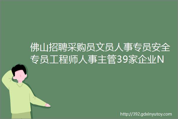 佛山招聘采购员文员人事专员安全专员工程师人事主管39家企业N多岗位任君选择darrdarr