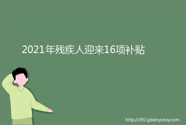 2021年残疾人迎来16项补贴