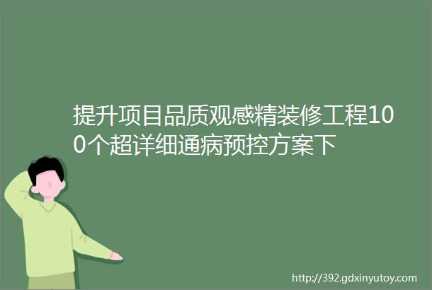 提升项目品质观感精装修工程100个超详细通病预控方案下