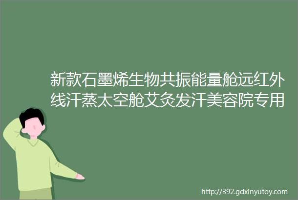 新款石墨烯生物共振能量舱远红外线汗蒸太空舱艾灸发汗美容院专用