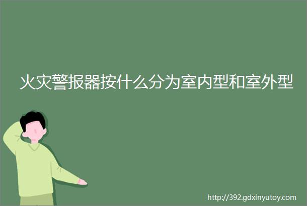 火灾警报器按什么分为室内型和室外型