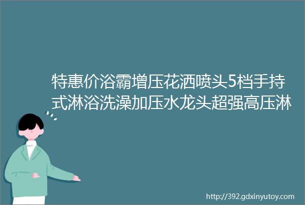 特惠价浴霸增压花洒喷头5档手持式淋浴洗澡加压水龙头超强高压淋雨水口