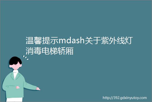 温馨提示mdash关于紫外线灯消毒电梯轿厢