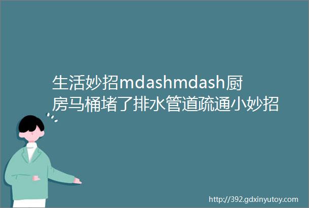 生活妙招mdashmdash厨房马桶堵了排水管道疏通小妙招