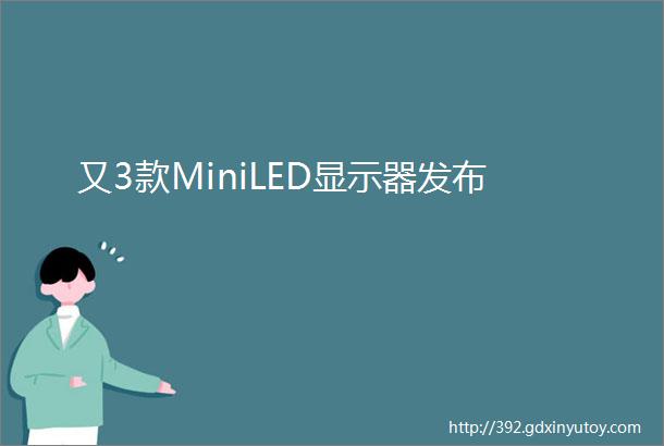 又3款MiniLED显示器发布