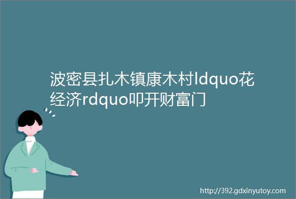 波密县扎木镇康木村ldquo花经济rdquo叩开财富门