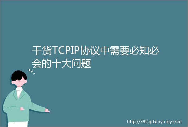 干货TCPIP协议中需要必知必会的十大问题