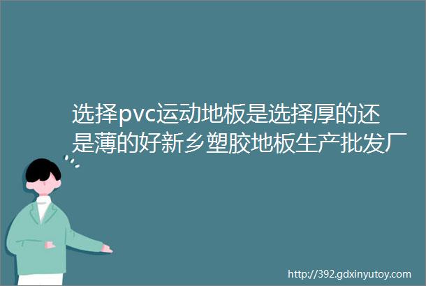 选择pvc运动地板是选择厚的还是薄的好新乡塑胶地板生产批发厂家推荐