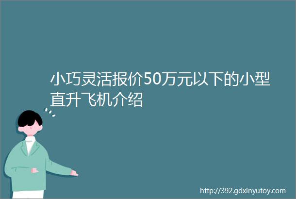 小巧灵活报价50万元以下的小型直升飞机介绍