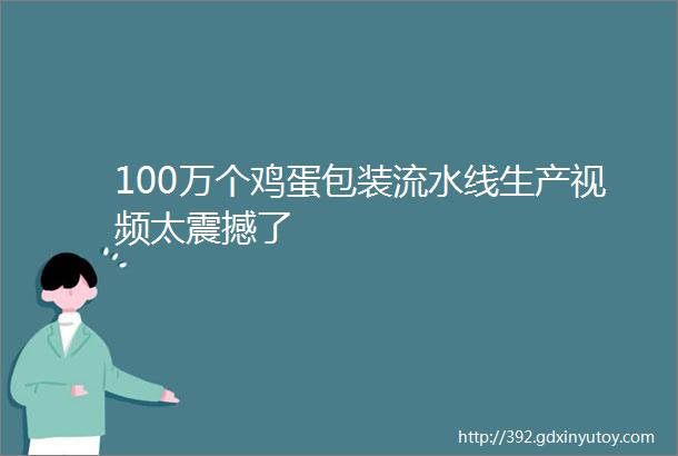 100万个鸡蛋包装流水线生产视频太震撼了