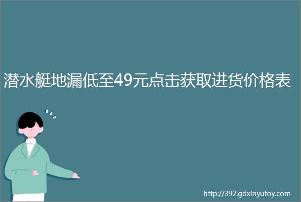 潜水艇地漏低至49元点击获取进货价格表