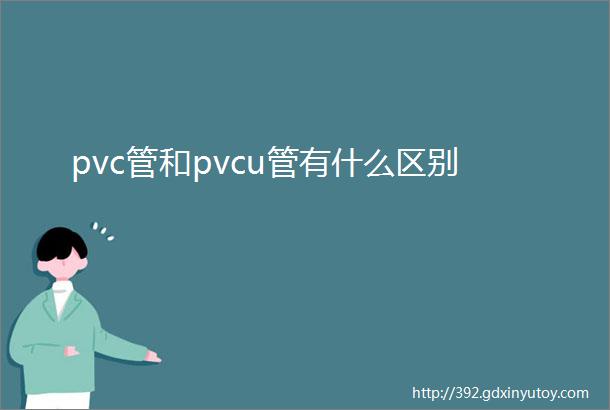 pvc管和pvcu管有什么区别