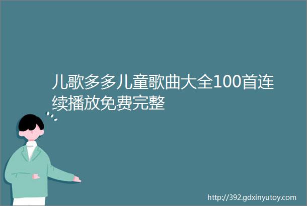 儿歌多多儿童歌曲大全100首连续播放免费完整