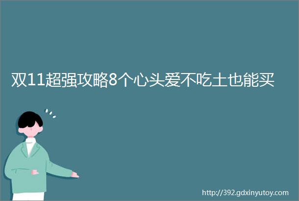 双11超强攻略8个心头爱不吃土也能买