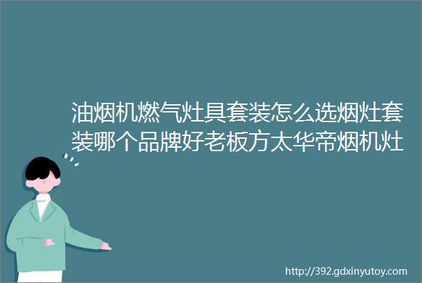 油烟机燃气灶具套装怎么选烟灶套装哪个品牌好老板方太华帝烟机灶具套装推荐